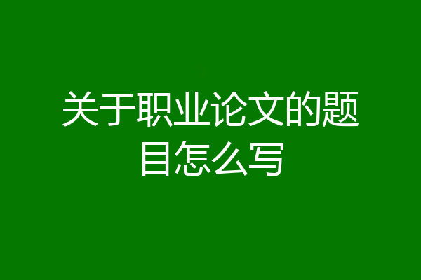 关于职业论文的题目怎么写