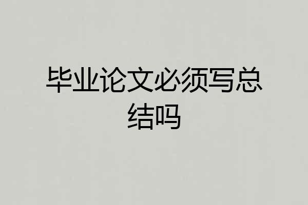 毕业论文必须写总结吗