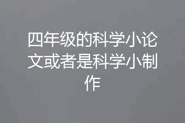 四年级的科学小论文或者是科学小制作