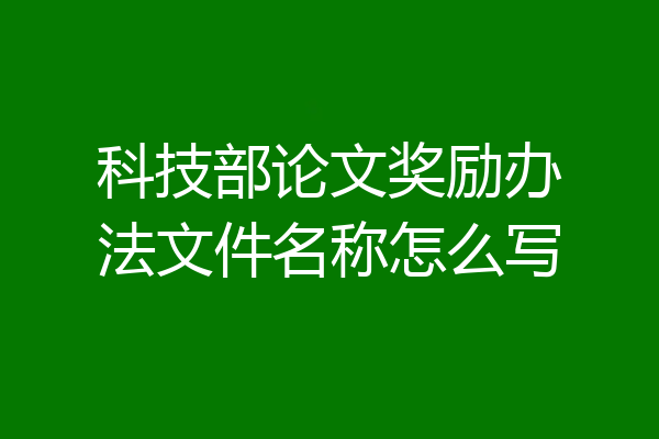 科技部论文奖励办法文件名称怎么写