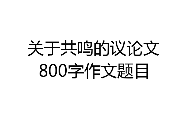 关于共鸣的议论文800字作文题目