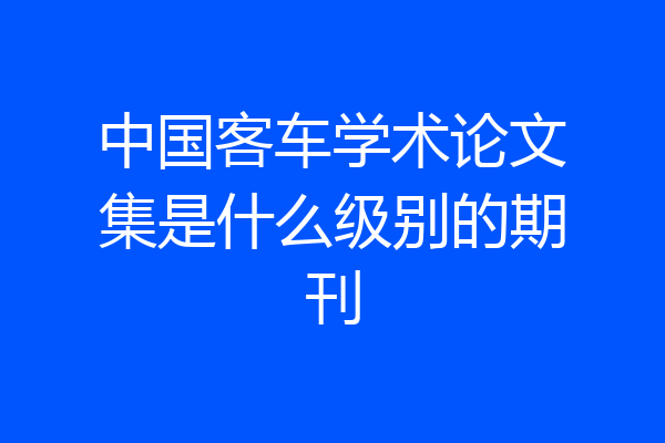 中国客车学术论文集是什么级别的期刊