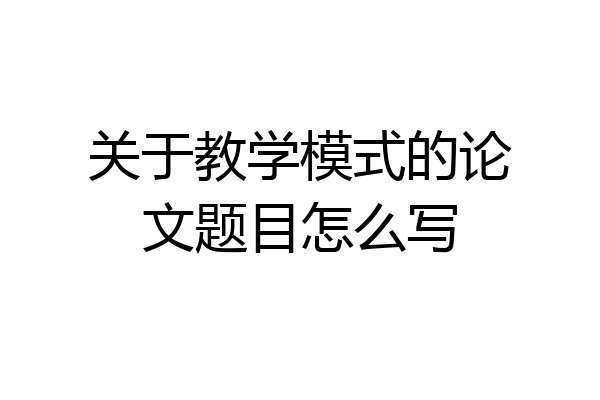 关于教学模式的论文题目怎么写