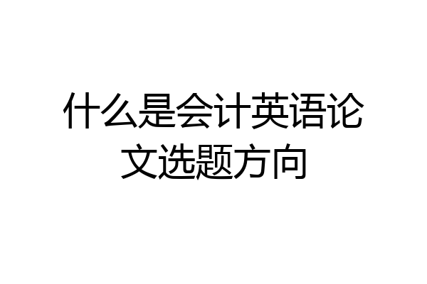 什么是会计英语论文选题方向