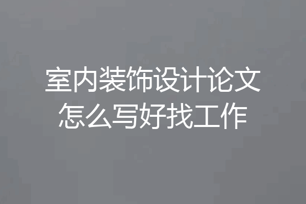 室内装饰设计论文怎么写好找工作