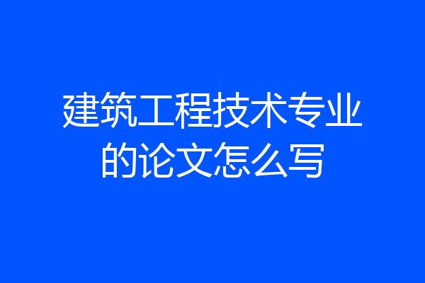 建筑工程技术专业的论文怎么写