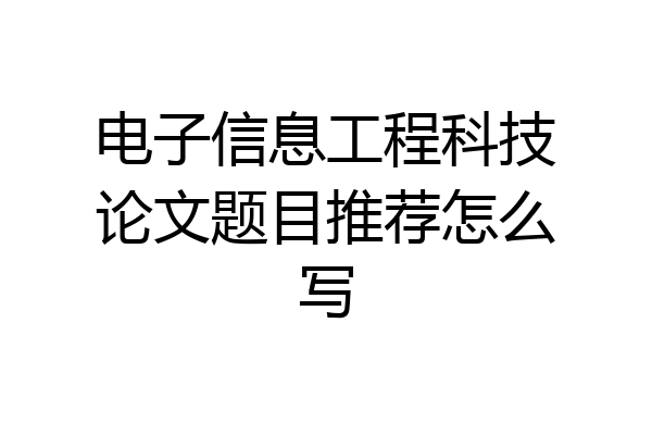 电子信息工程科技论文题目推荐怎么写