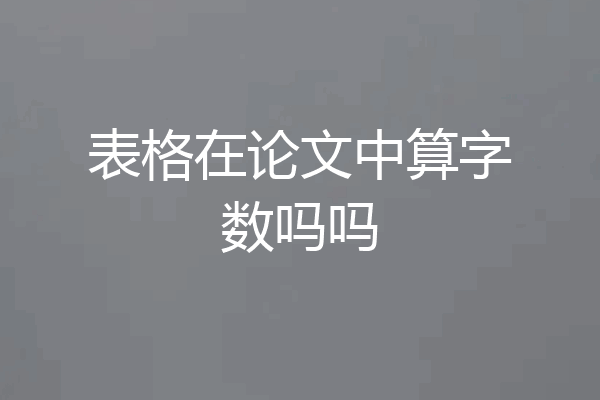 表格在论文中算字数吗吗