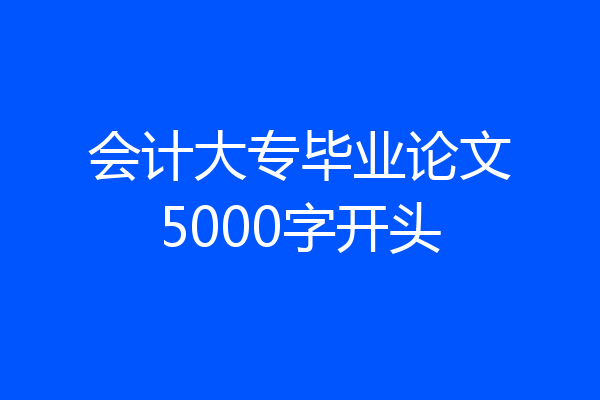 会计大专毕业论文5000字开头