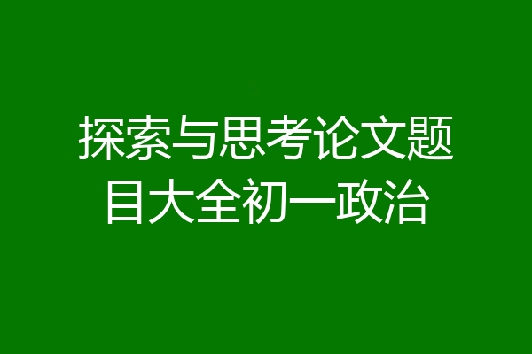 探索与思考论文题目大全初一政治