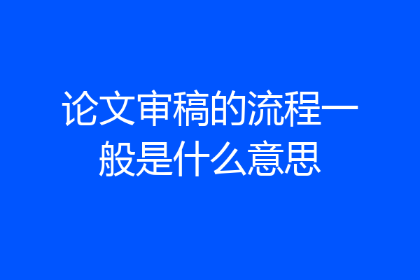 论文审稿的流程一般是什么意思