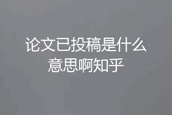 论文已投稿是什么意思啊知乎