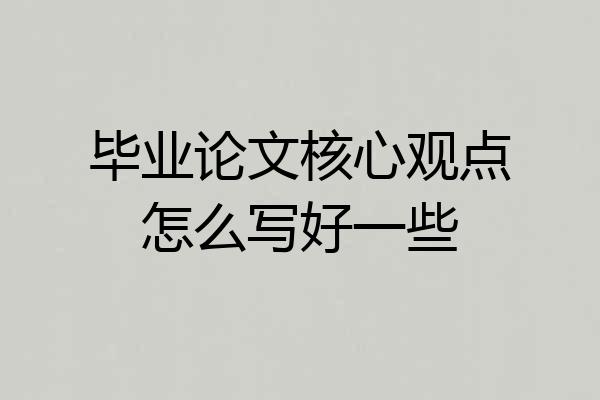 毕业论文核心观点怎么写好一些