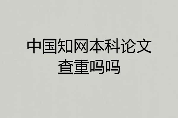 中国知网本科论文查重吗吗
