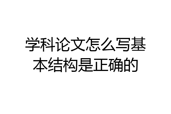 学科论文怎么写基本结构是正确的