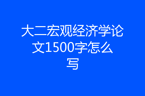 大二宏观经济学论文1500字怎么写