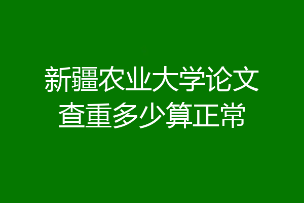 新疆农业大学论文查重多少算正常