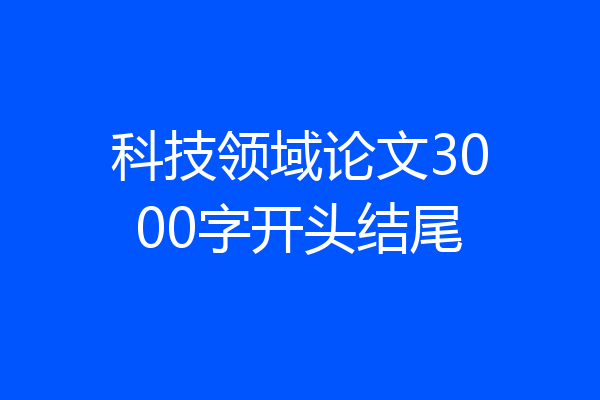 科技领域论文3000字开头结尾