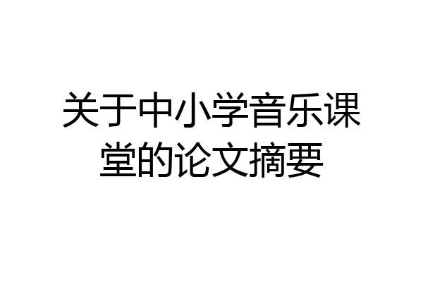 关于中小学音乐课堂的论文摘要