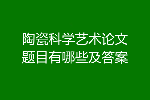陶瓷科学艺术论文题目有哪些及答案