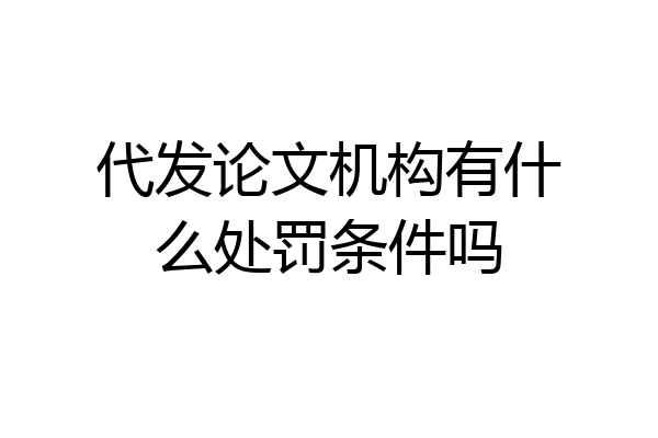 代发论文机构有什么处罚条件吗