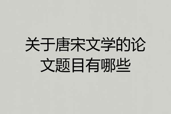 关于唐宋文学的论文题目有哪些