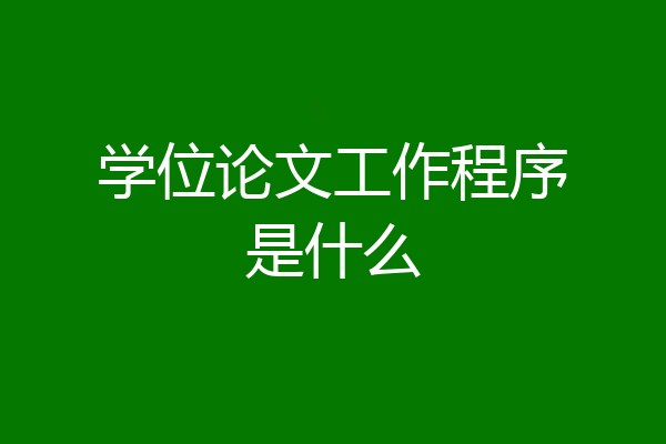 学位论文工作程序是什么