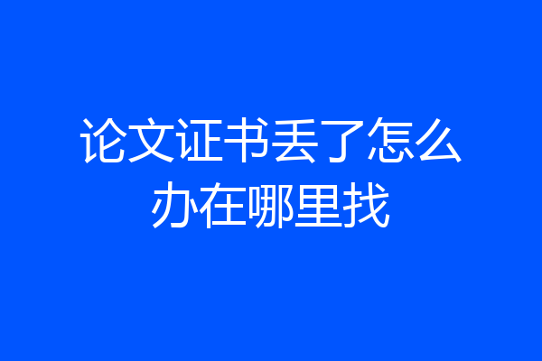 论文证书丢了怎么办在哪里找