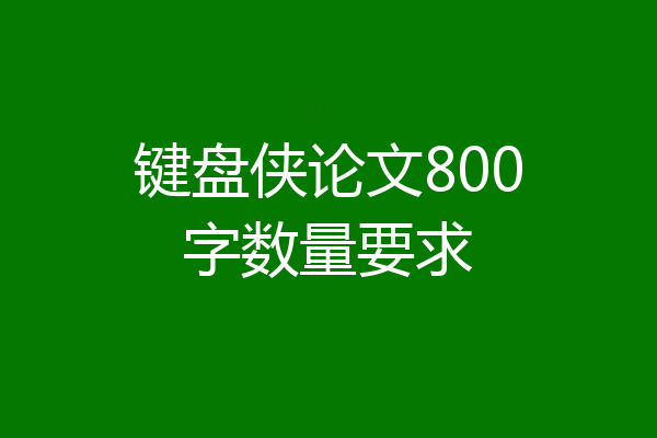 键盘侠论文800字数量要求