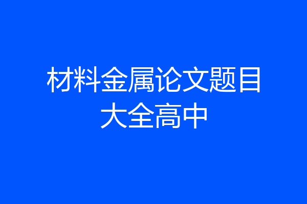材料金属论文题目大全高中