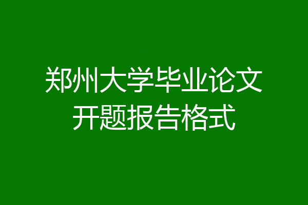 郑州大学毕业论文开题报告格式