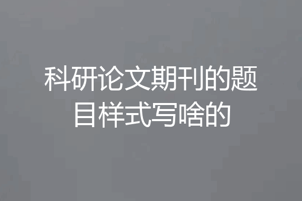 科研论文期刊的题目样式写啥的