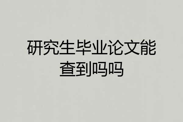 研究生毕业论文能查到吗吗