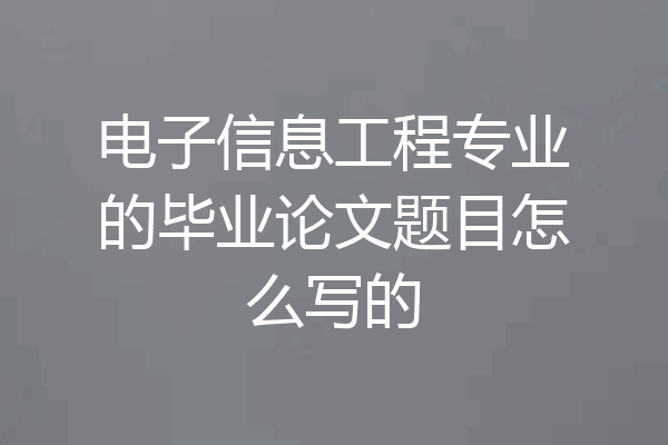 电子信息工程专业的毕业论文题目怎么写的