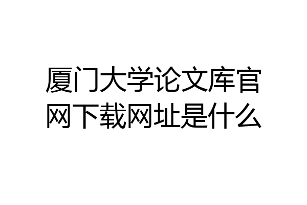 厦门大学论文库官网下载网址是什么