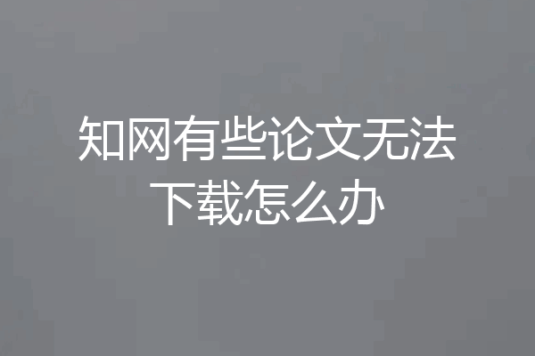 知网有些论文无法下载怎么办