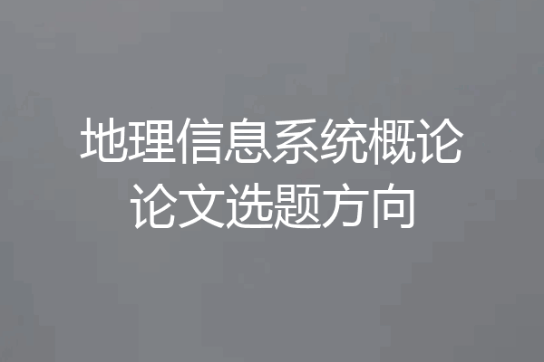 地理信息系统概论论文选题方向