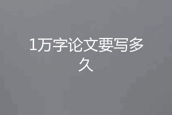 1万字论文要写多久