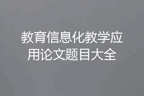 教育信息化教学应用论文题目大全