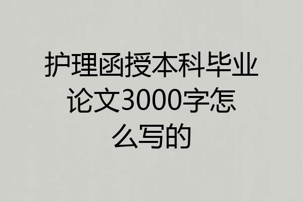 护理函授本科毕业论文3000字怎么写的