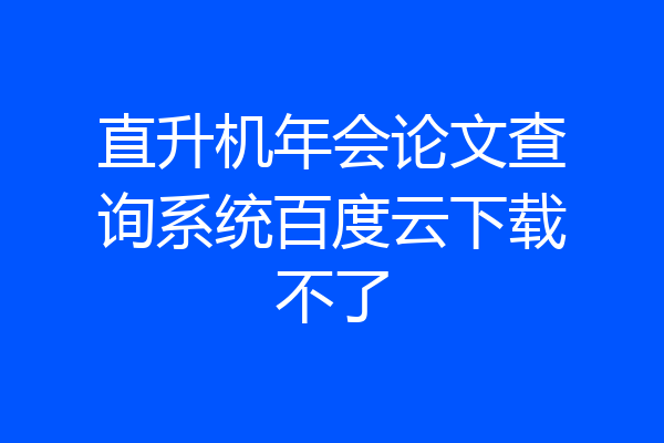 直升机年会论文查询系统百度云下载不了