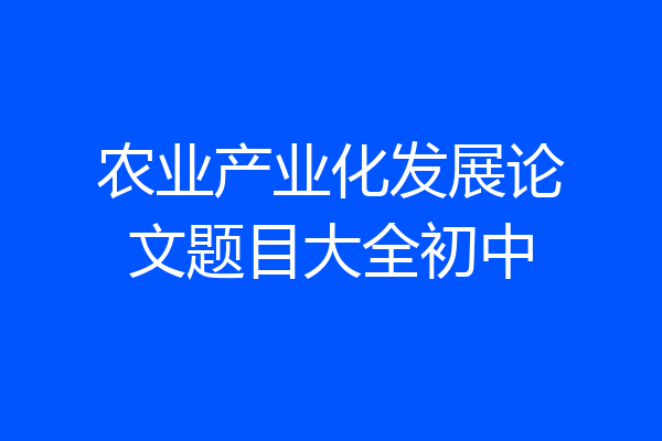 农业产业化发展论文题目大全初中
