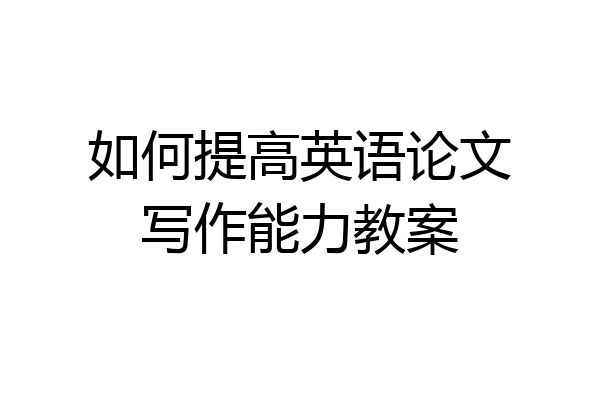 如何提高英语论文写作能力教案