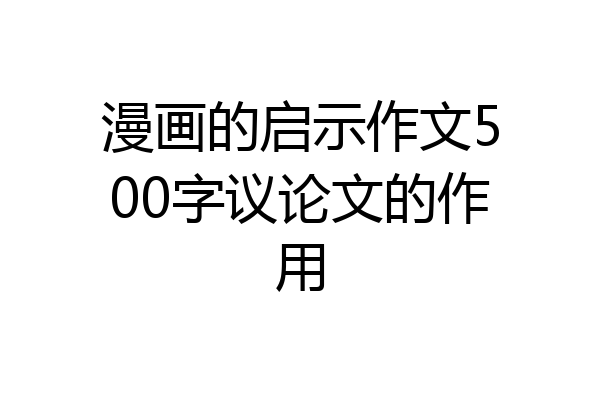 漫画的启示作文500字议论文的作用