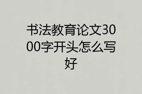 书法教育论文3000字开头怎么写好