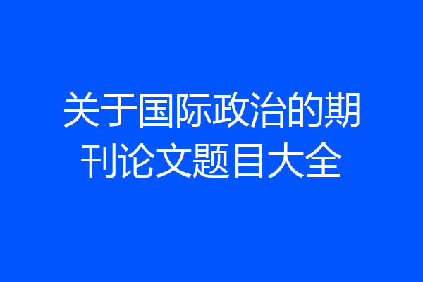 关于国际政治的期刊论文题目大全