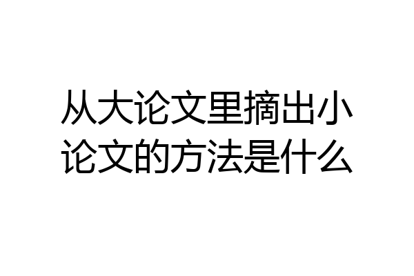 从大论文里摘出小论文的方法是什么