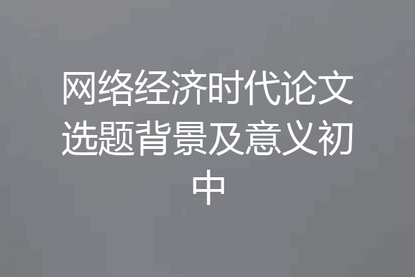 网络经济时代论文选题背景及意义初中