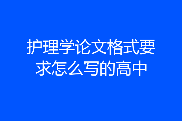 护理学论文格式要求怎么写的高中