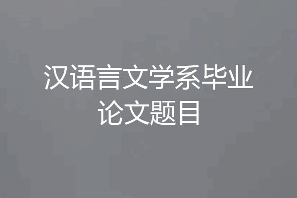汉语言文学系毕业论文题目
